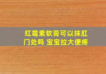 红霉素软膏可以抹肛门处吗 宝宝拉大便疼